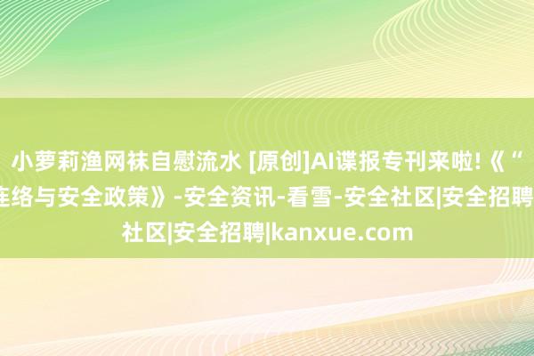 小萝莉渔网袜自慰流水 [原创]AI谍报专刊来啦!《“AI换脸”恐吓连络与安全政策》-安全资讯-看雪-安全社区|安全招聘|kanxue.com